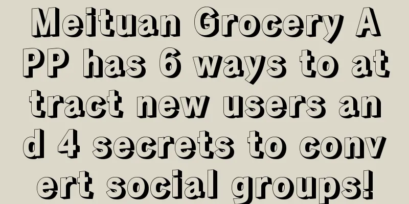 Meituan Grocery APP has 6 ways to attract new users and 4 secrets to convert social groups!