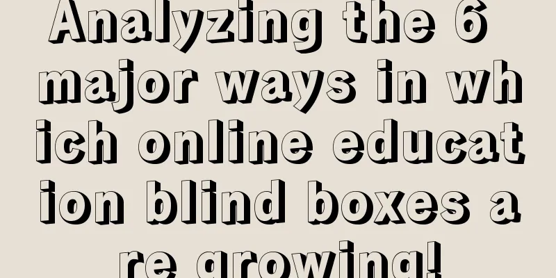 Analyzing the 6 major ways in which online education blind boxes are growing!