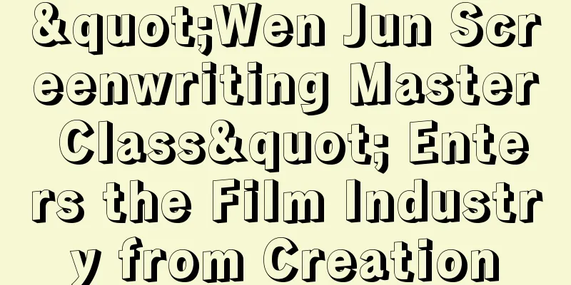 "Wen Jun Screenwriting Master Class" Enters the Film Industry from Creation