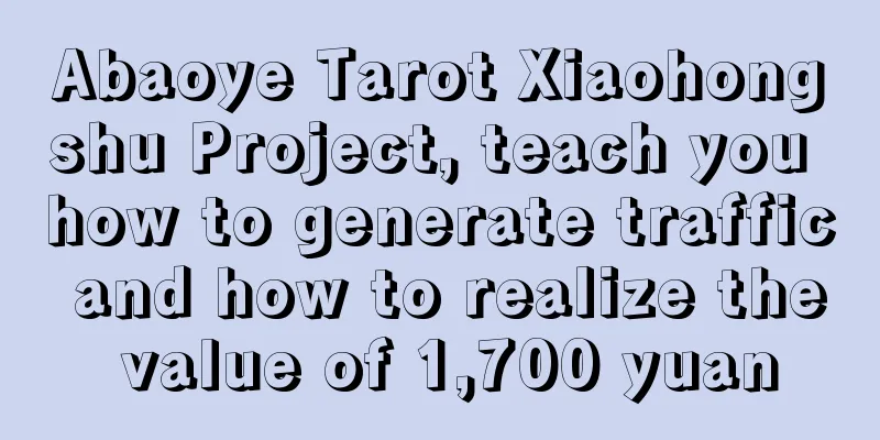 Abaoye Tarot Xiaohongshu Project, teach you how to generate traffic and how to realize the value of 1,700 yuan