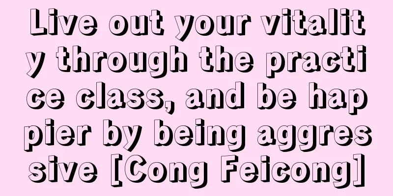 Live out your vitality through the practice class, and be happier by being aggressive [Cong Feicong]