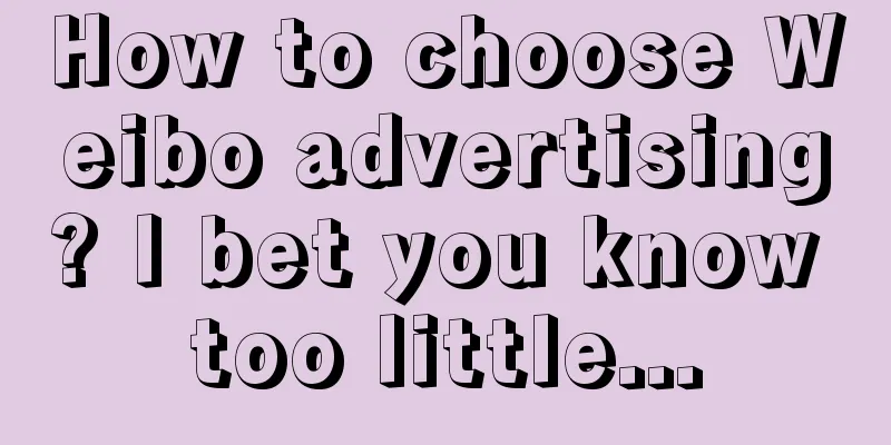 How to choose Weibo advertising? I bet you know too little...