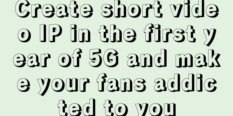 Create short video IP in the first year of 5G and make your fans addicted to you