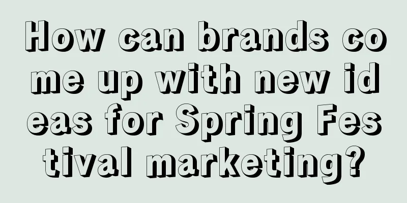 How can brands come up with new ideas for Spring Festival marketing?