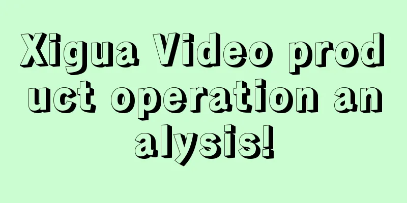 Xigua Video product operation analysis!