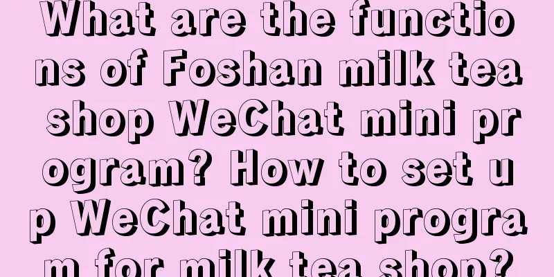 What are the functions of Foshan milk tea shop WeChat mini program? How to set up WeChat mini program for milk tea shop?