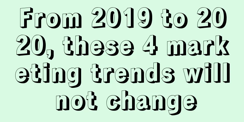 From 2019 to 2020, these 4 marketing trends will not change