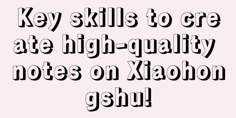 Key skills to create high-quality notes on Xiaohongshu!