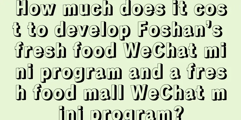 How much does it cost to develop Foshan’s fresh food WeChat mini program and a fresh food mall WeChat mini program?