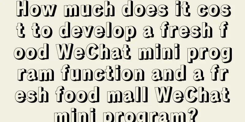 How much does it cost to develop a fresh food WeChat mini program function and a fresh food mall WeChat mini program?