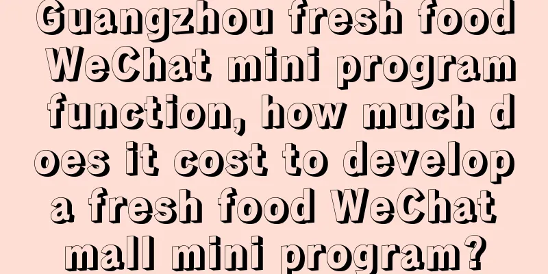 Guangzhou fresh food WeChat mini program function, how much does it cost to develop a fresh food WeChat mall mini program?