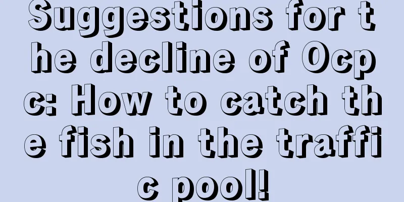 Suggestions for the decline of Ocpc: How to catch the fish in the traffic pool!