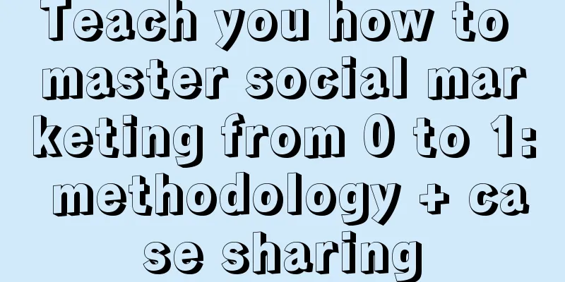 Teach you how to master social marketing from 0 to 1: methodology + case sharing