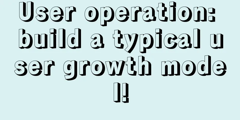 User operation: build a typical user growth model!