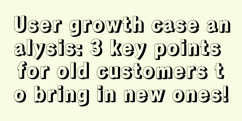 User growth case analysis: 3 key points for old customers to bring in new ones!