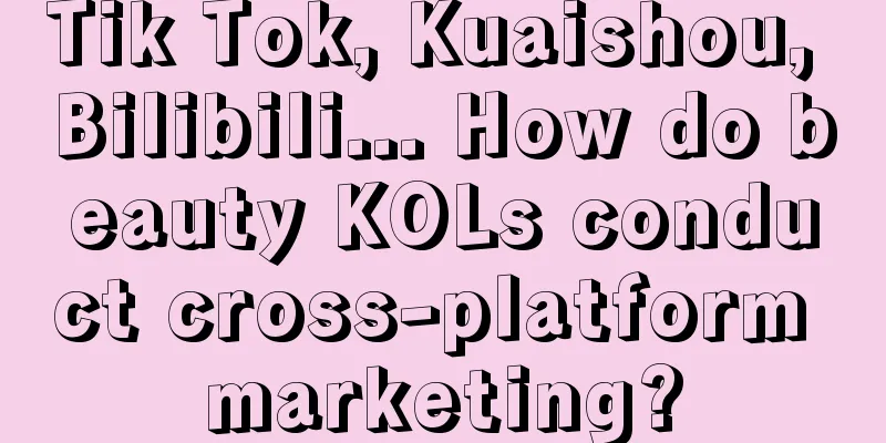 Tik Tok, Kuaishou, Bilibili... How do beauty KOLs conduct cross-platform marketing?