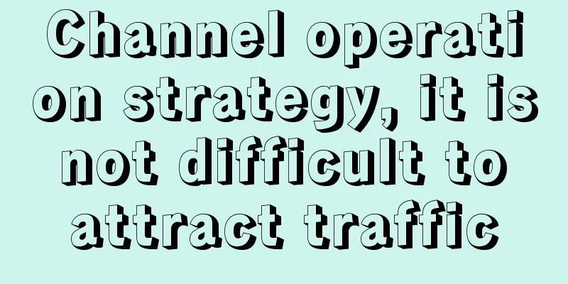 Channel operation strategy, it is not difficult to attract traffic