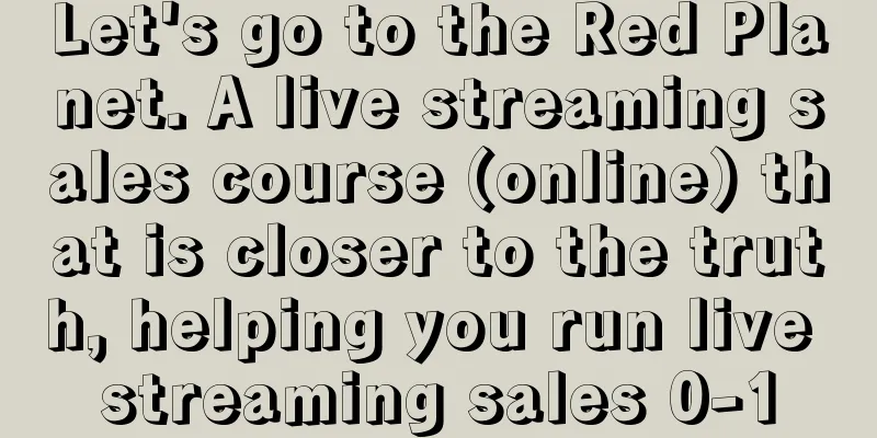 Let's go to the Red Planet. A live streaming sales course (online) that is closer to the truth, helping you run live streaming sales 0-1