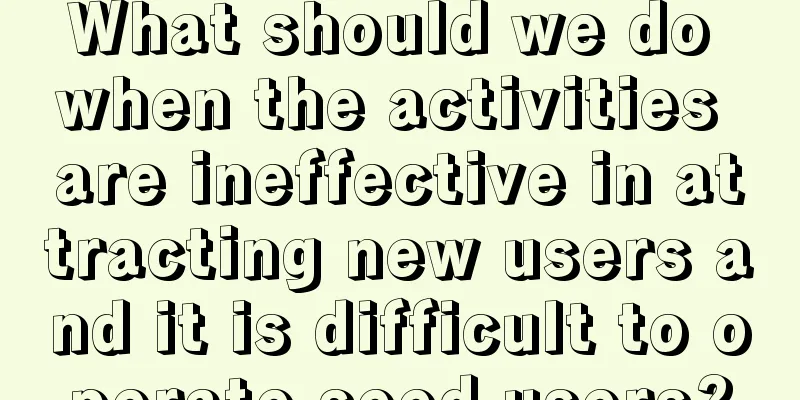 What should we do when the activities are ineffective in attracting new users and it is difficult to operate seed users?