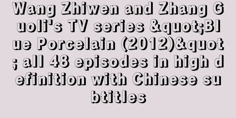 Wang Zhiwen and Zhang Guoli's TV series "Blue Porcelain (2012)" all 48 episodes in high definition with Chinese subtitles