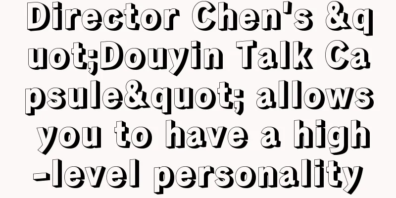 Director Chen's "Douyin Talk Capsule" allows you to have a high-level personality