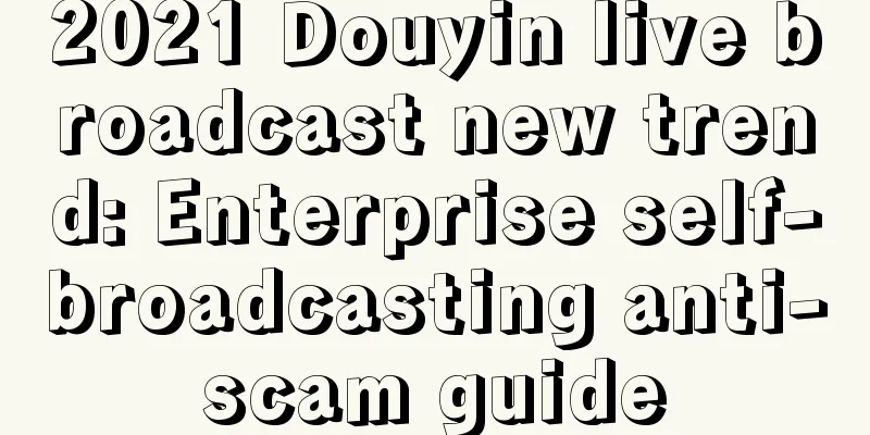 2021 Douyin live broadcast new trend: Enterprise self-broadcasting anti-scam guide