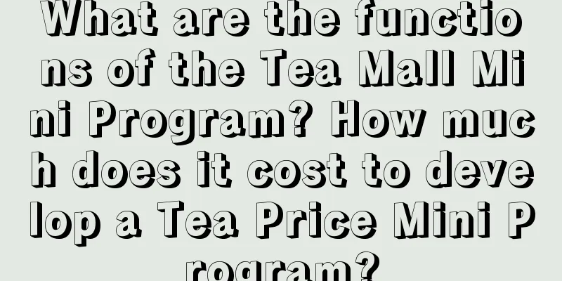 What are the functions of the Tea Mall Mini Program? How much does it cost to develop a Tea Price Mini Program?