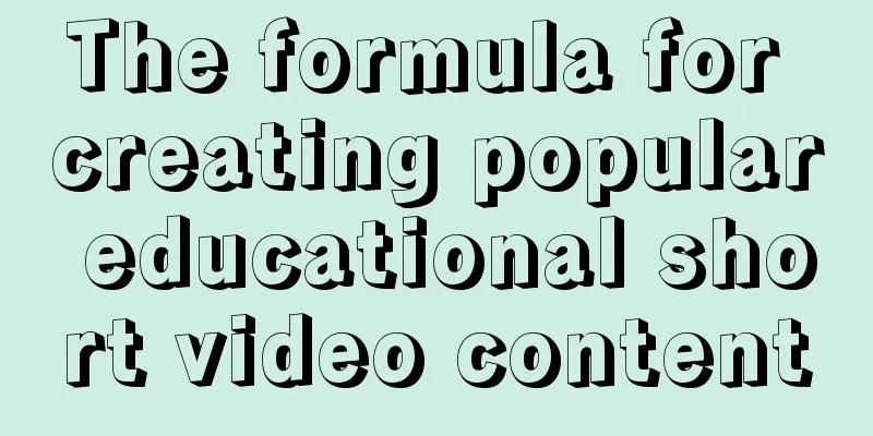 The formula for creating popular educational short video content