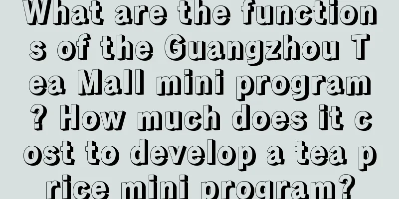 What are the functions of the Guangzhou Tea Mall mini program? How much does it cost to develop a tea price mini program?