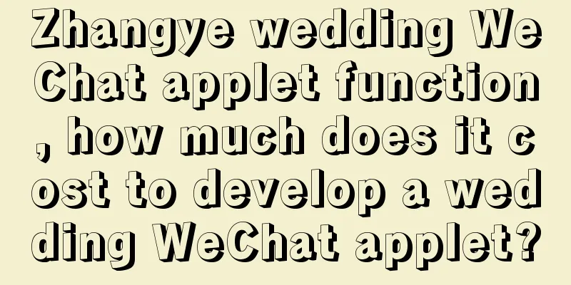 Zhangye wedding WeChat applet function, how much does it cost to develop a wedding WeChat applet?