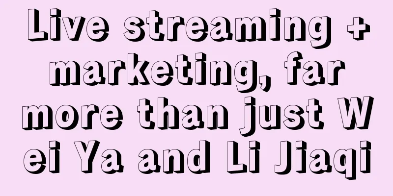 Live streaming + marketing, far more than just Wei Ya and Li Jiaqi