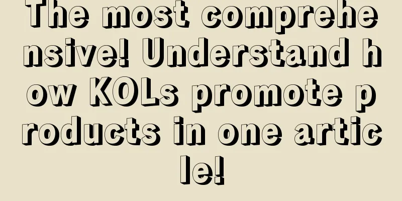 The most comprehensive! Understand how KOLs promote products in one article!