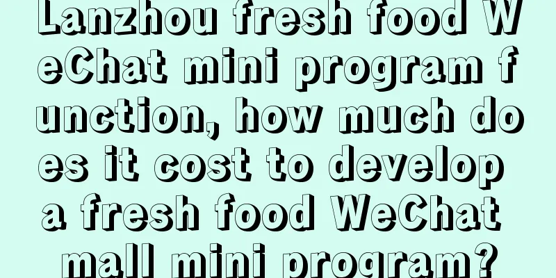 Lanzhou fresh food WeChat mini program function, how much does it cost to develop a fresh food WeChat mall mini program?