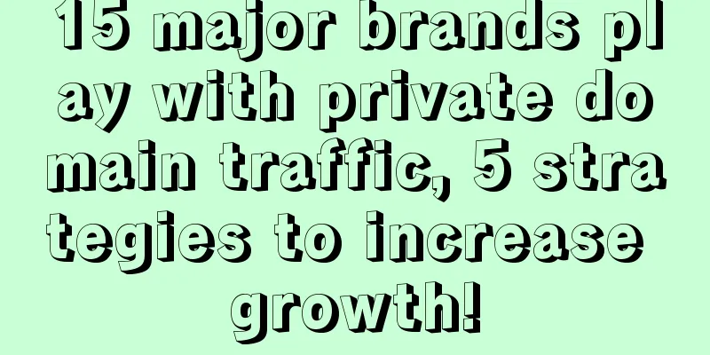 15 major brands play with private domain traffic, 5 strategies to increase growth!