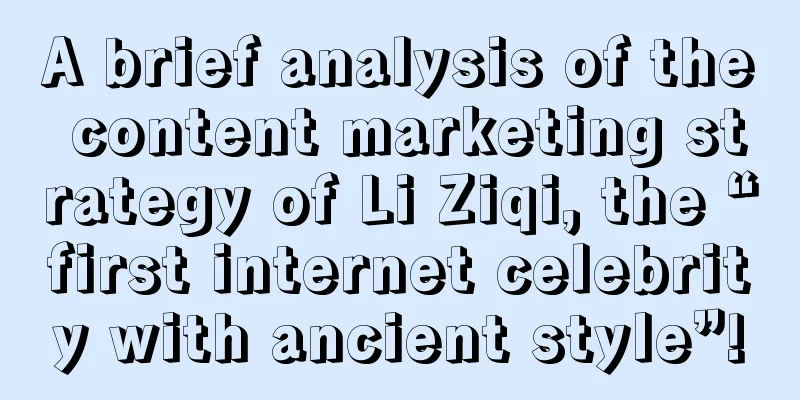 A brief analysis of the content marketing strategy of Li Ziqi, the “first internet celebrity with ancient style”!