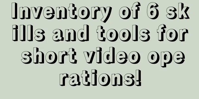 Inventory of 6 skills and tools for short video operations!