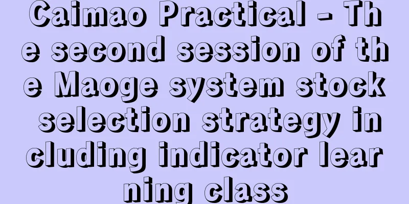 Caimao Practical - The second session of the Maoge system stock selection strategy including indicator learning class