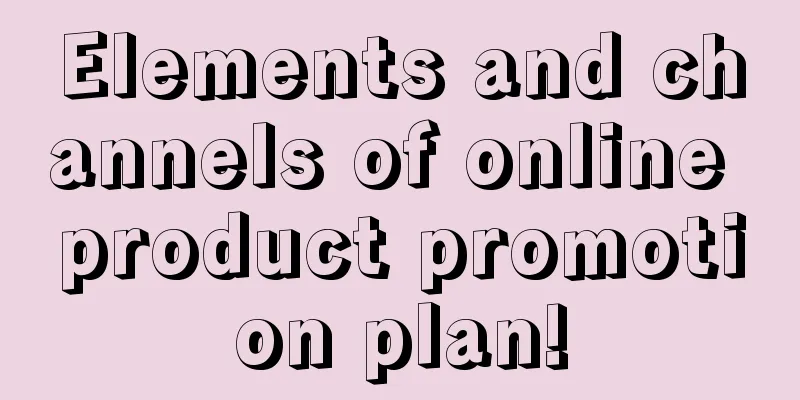 Elements and channels of online product promotion plan!