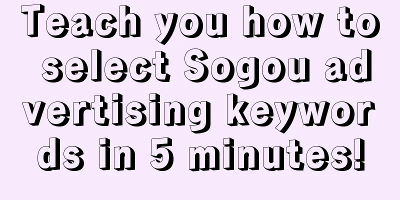 Teach you how to select Sogou advertising keywords in 5 minutes!