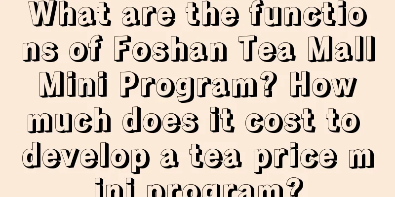 What are the functions of Foshan Tea Mall Mini Program? How much does it cost to develop a tea price mini program?