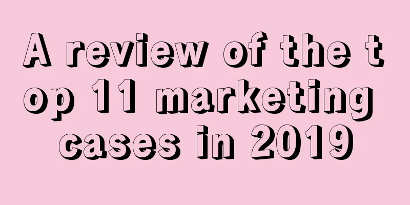 A review of the top 11 marketing cases in 2019