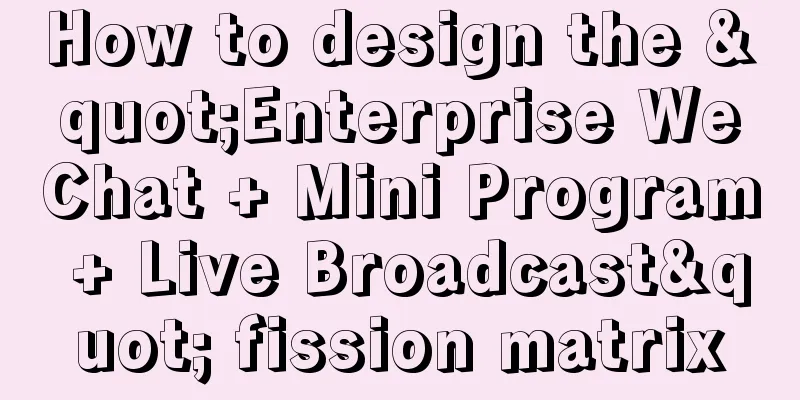 How to design the "Enterprise WeChat + Mini Program + Live Broadcast" fission matrix