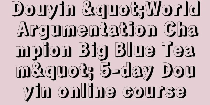 Douyin "World Argumentation Champion Big Blue Team" 5-day Douyin online course