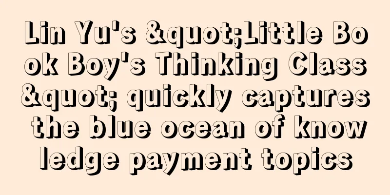 Lin Yu's "Little Book Boy's Thinking Class" quickly captures the blue ocean of knowledge payment topics