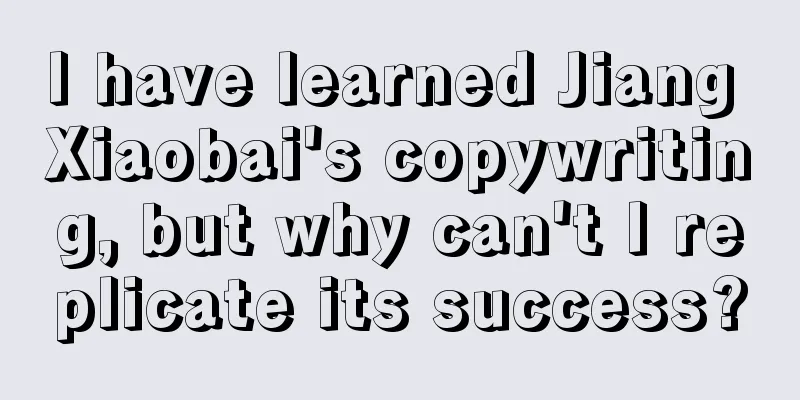 I have learned Jiang Xiaobai's copywriting, but why can't I replicate its success?