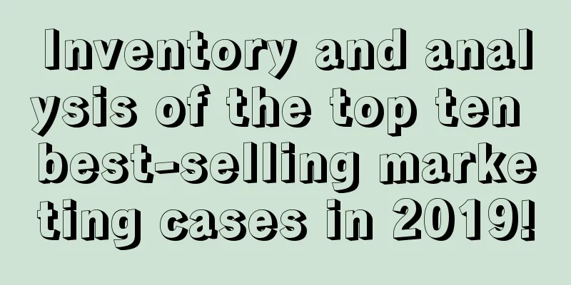 Inventory and analysis of the top ten best-selling marketing cases in 2019!