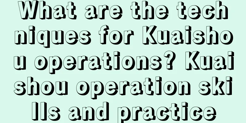 What are the techniques for Kuaishou operations? Kuaishou operation skills and practice