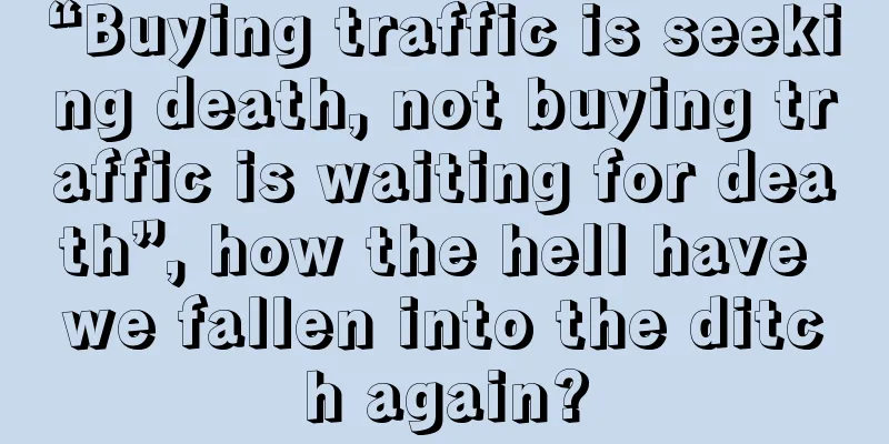 “Buying traffic is seeking death, not buying traffic is waiting for death”, how the hell have we fallen into the ditch again?