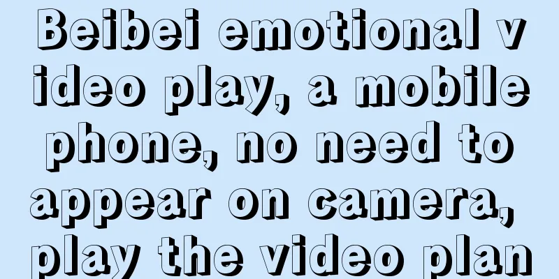 Beibei emotional video play, a mobile phone, no need to appear on camera, play the video plan