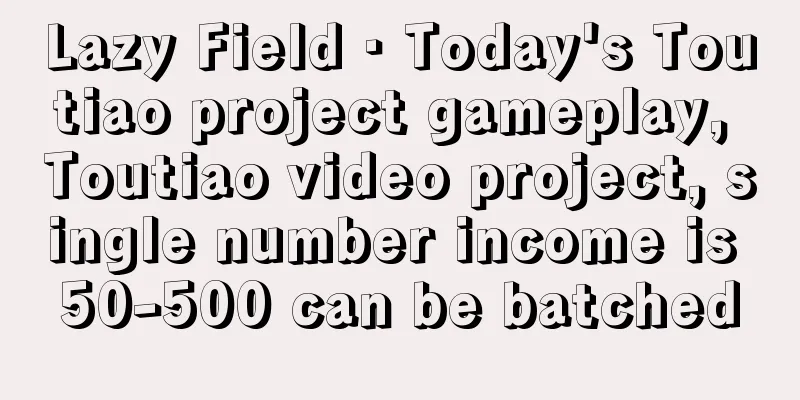 Lazy Field · Today's Toutiao project gameplay, Toutiao video project, single number income is 50-500 can be batched